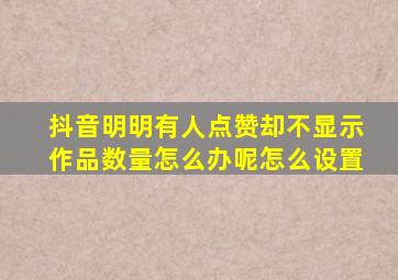 抖音明明有人点赞却不显示作品数量怎么办呢怎么设置