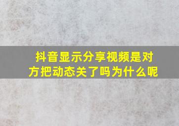 抖音显示分享视频是对方把动态关了吗为什么呢