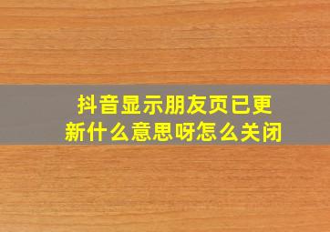 抖音显示朋友页已更新什么意思呀怎么关闭