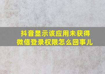 抖音显示该应用未获得微信登录权限怎么回事儿