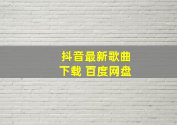 抖音最新歌曲下载 百度网盘