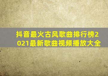 抖音最火古风歌曲排行榜2021最新歌曲视频播放大全