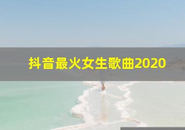 抖音最火女生歌曲2020