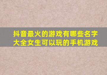 抖音最火的游戏有哪些名字大全女生可以玩的手机游戏