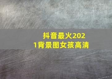 抖音最火2021背景图女孩高清