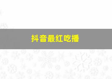 抖音最红吃播