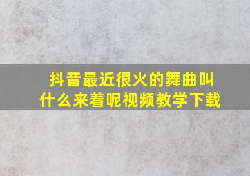 抖音最近很火的舞曲叫什么来着呢视频教学下载