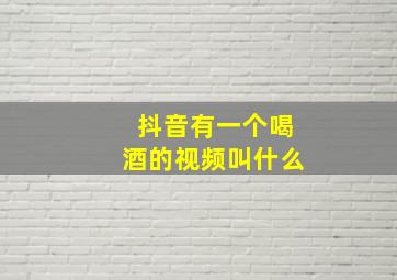 抖音有一个喝酒的视频叫什么