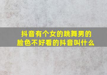 抖音有个女的跳舞男的脸色不好看的抖音叫什么