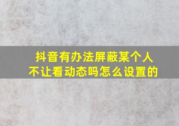 抖音有办法屏蔽某个人不让看动态吗怎么设置的