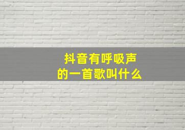 抖音有呼吸声的一首歌叫什么