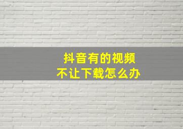 抖音有的视频不让下载怎么办