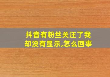 抖音有粉丝关注了我却没有显示,怎么回事