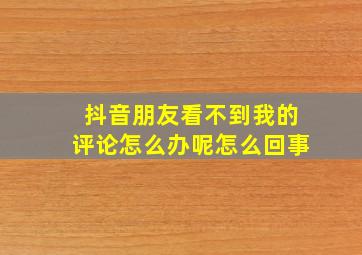 抖音朋友看不到我的评论怎么办呢怎么回事