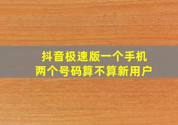 抖音极速版一个手机两个号码算不算新用户