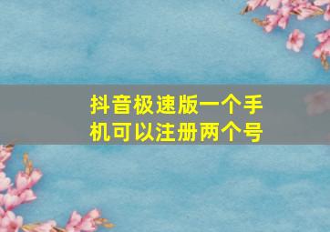 抖音极速版一个手机可以注册两个号