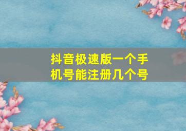 抖音极速版一个手机号能注册几个号