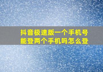 抖音极速版一个手机号能登两个手机吗怎么登