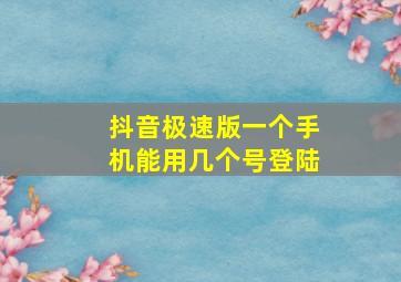 抖音极速版一个手机能用几个号登陆