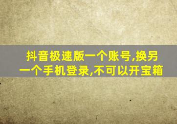 抖音极速版一个账号,换另一个手机登录,不可以开宝箱