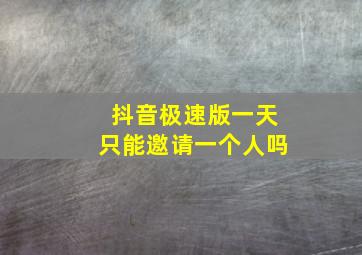 抖音极速版一天只能邀请一个人吗