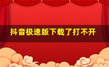 抖音极速版下载了打不开