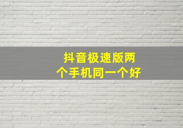 抖音极速版两个手机同一个好