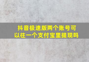 抖音极速版两个账号可以往一个支付宝里提现吗