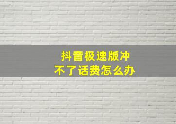 抖音极速版冲不了话费怎么办