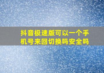 抖音极速版可以一个手机号来回切换吗安全吗