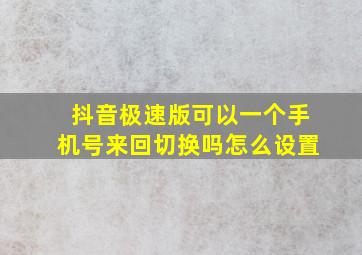 抖音极速版可以一个手机号来回切换吗怎么设置