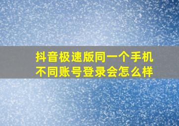 抖音极速版同一个手机不同账号登录会怎么样