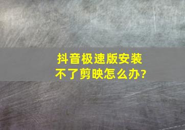 抖音极速版安装不了剪映怎么办?