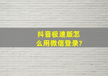 抖音极速版怎么用微信登录?