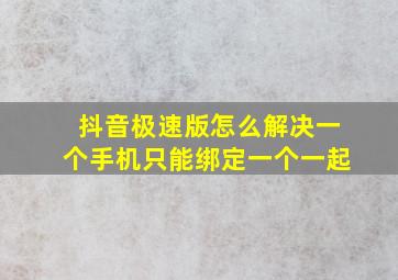 抖音极速版怎么解决一个手机只能绑定一个一起