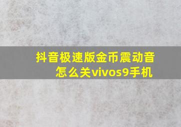 抖音极速版金币震动音怎么关vivos9手机