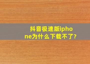 抖音极速版iphone为什么下载不了?