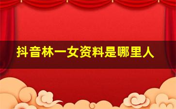 抖音林一女资料是哪里人