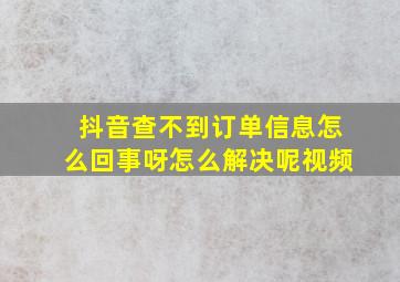 抖音查不到订单信息怎么回事呀怎么解决呢视频