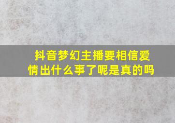 抖音梦幻主播要相信爱情出什么事了呢是真的吗