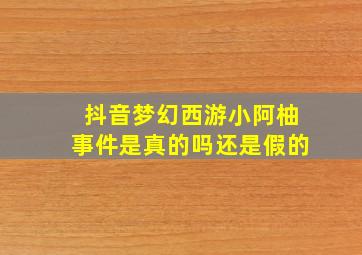 抖音梦幻西游小阿柚事件是真的吗还是假的