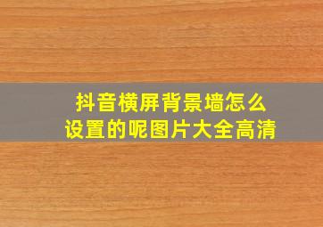 抖音横屏背景墙怎么设置的呢图片大全高清