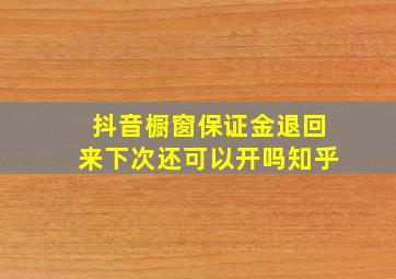 抖音橱窗保证金退回来下次还可以开吗知乎