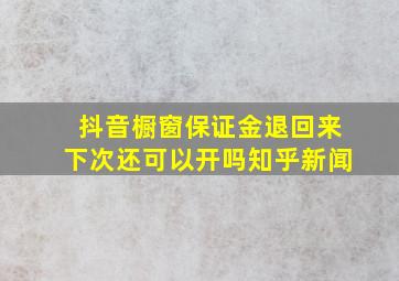 抖音橱窗保证金退回来下次还可以开吗知乎新闻