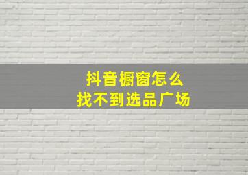 抖音橱窗怎么找不到选品广场