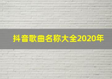 抖音歌曲名称大全2020年