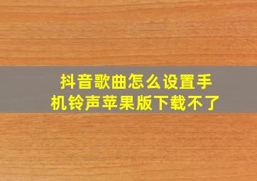 抖音歌曲怎么设置手机铃声苹果版下载不了