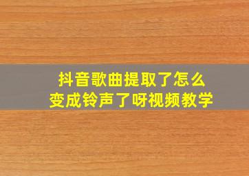 抖音歌曲提取了怎么变成铃声了呀视频教学