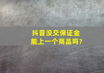 抖音没交保证金能上一个商品吗?