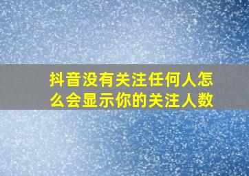 抖音没有关注任何人怎么会显示你的关注人数